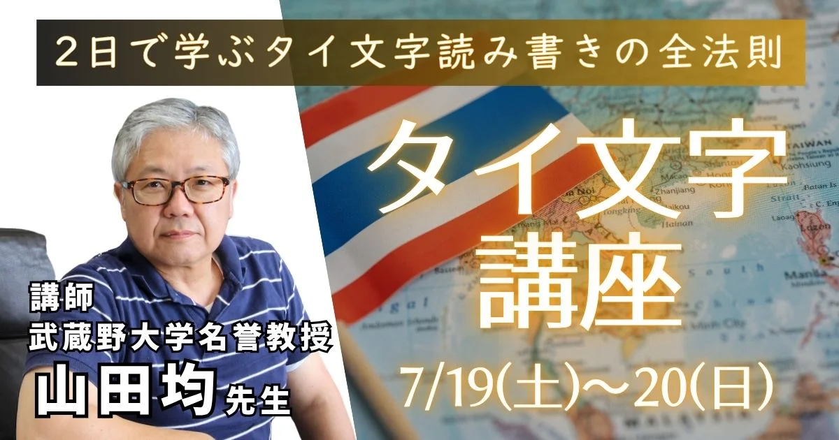 2日で学ぶタイ文字読み書き全法則 タイ文字講座 7月19日(土)〜7月20日(日)　講師 武蔵野大学教授 山田均先生